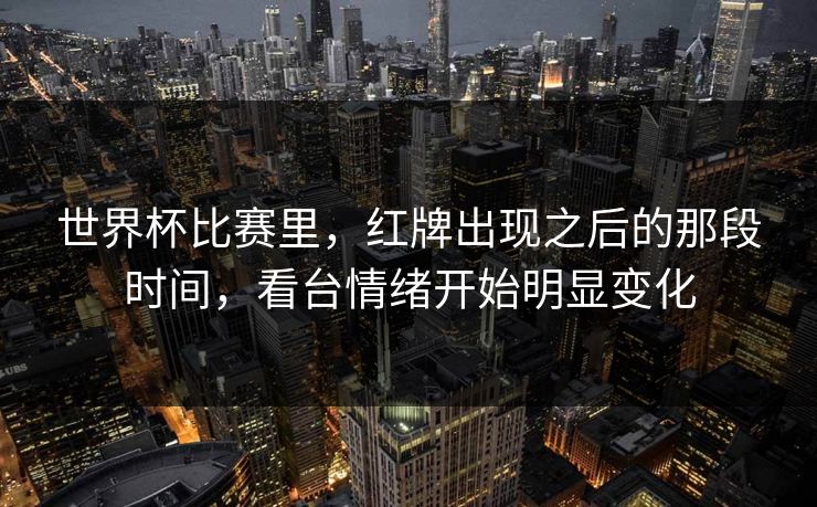 世界杯比赛里，红牌出现之后的那段时间，看台情绪开始明显变化
