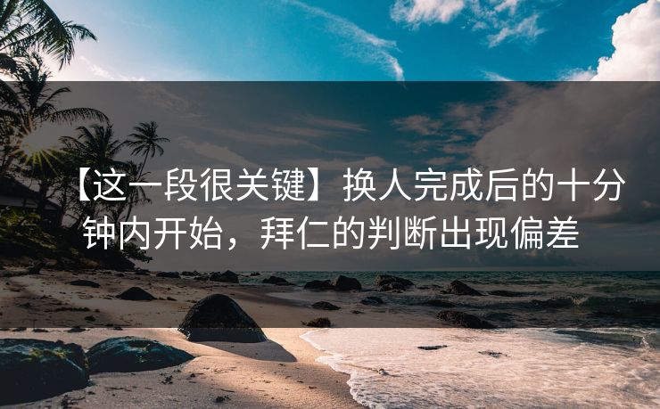 【这一段很关键】换人完成后的十分钟内开始，拜仁的判断出现偏差