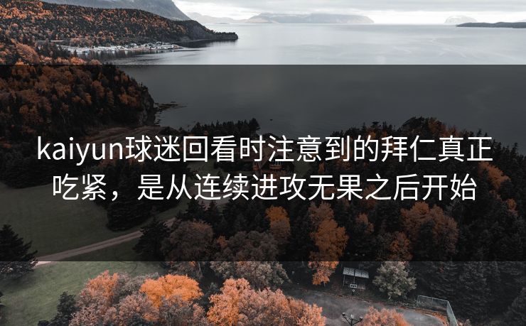 kaiyun球迷回看时注意到的拜仁真正吃紧，是从连续进攻无果之后开始