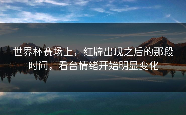 世界杯赛场上，红牌出现之后的那段时间，看台情绪开始明显变化