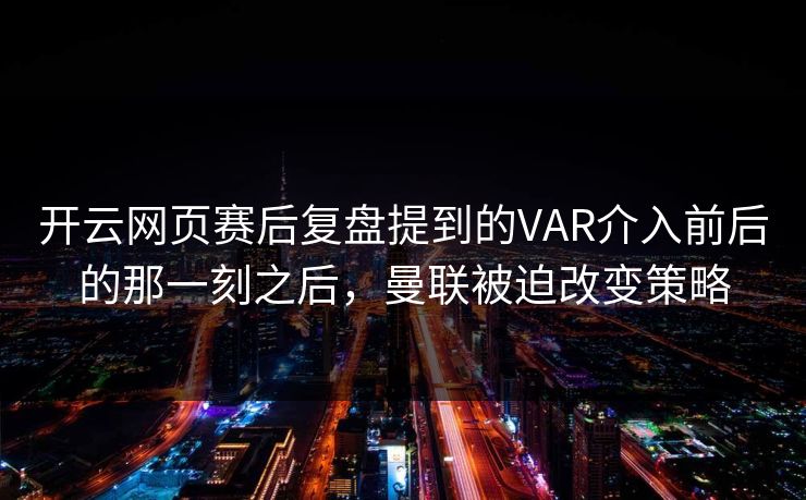 开云网页赛后复盘提到的VAR介入前后的那一刻之后，曼联被迫改变策略