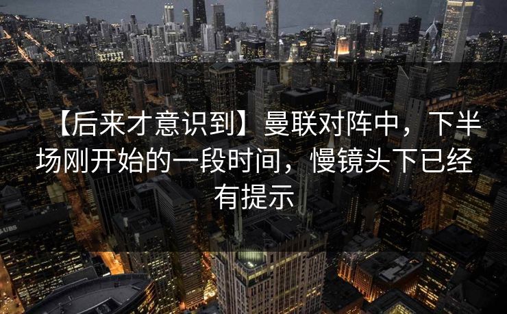 【后来才意识到】曼联对阵中，下半场刚开始的一段时间，慢镜头下已经有提示