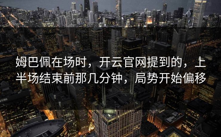 姆巴佩在场时，开云官网提到的，上半场结束前那几分钟，局势开始偏移