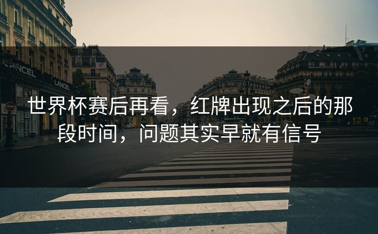 世界杯赛后再看，红牌出现之后的那段时间，问题其实早就有信号