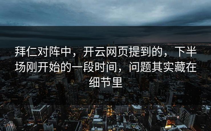 拜仁对阵中，开云网页提到的，下半场刚开始的一段时间，问题其实藏在细节里