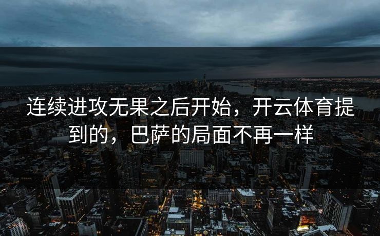 连续进攻无果之后开始，开云体育提到的，巴萨的局面不再一样