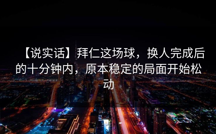 【说实话】拜仁这场球，换人完成后的十分钟内，原本稳定的局面开始松动
