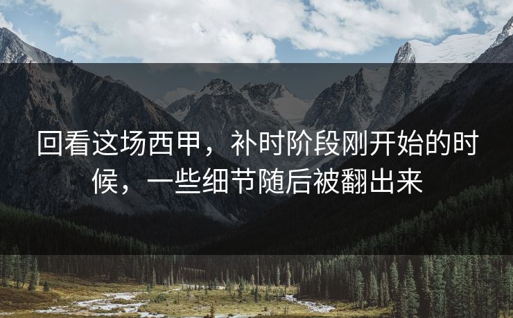 回看这场西甲，补时阶段刚开始的时候，一些细节随后被翻出来