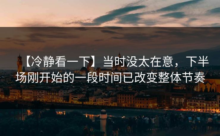 【冷静看一下】当时没太在意，下半场刚开始的一段时间已改变整体节奏