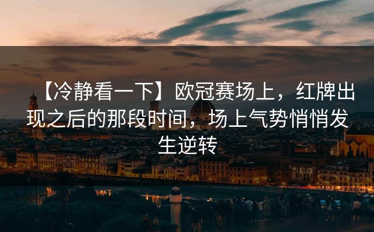 【冷静看一下】欧冠赛场上，红牌出现之后的那段时间，场上气势悄悄发生逆转