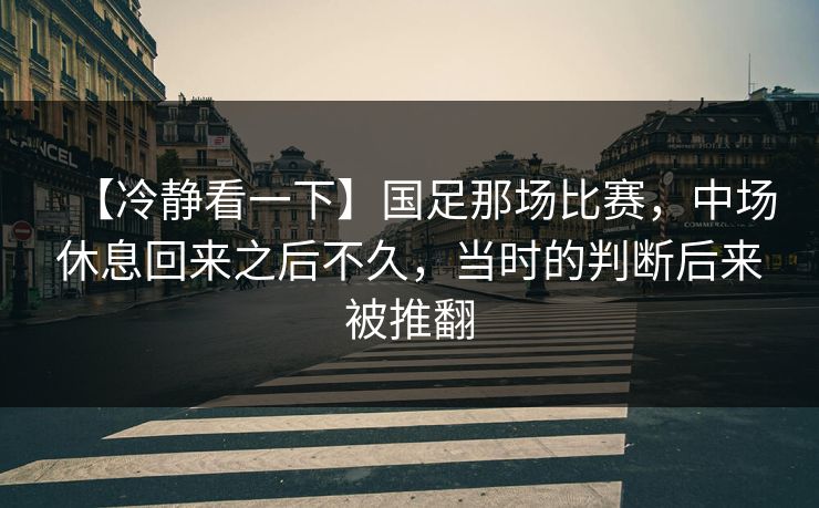 【冷静看一下】国足那场比赛，中场休息回来之后不久，当时的判断后来被推翻