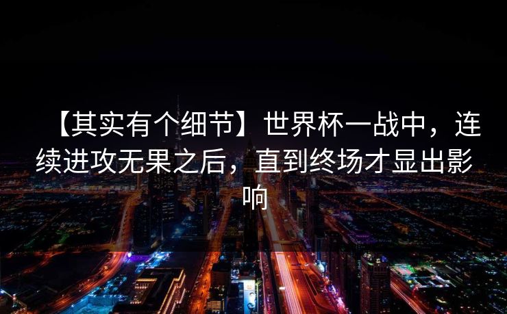 【其实有个细节】世界杯一战中，连续进攻无果之后，直到终场才显出影响