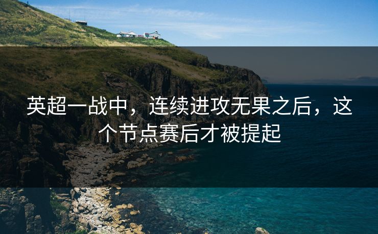 英超一战中，连续进攻无果之后，这个节点赛后才被提起