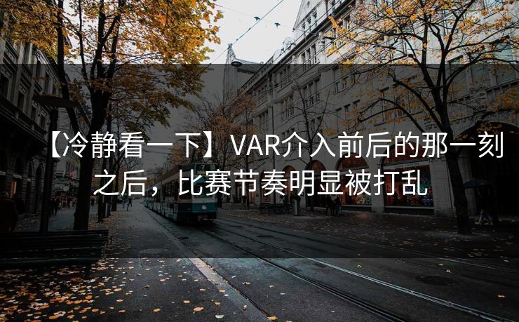 【冷静看一下】VAR介入前后的那一刻之后，比赛节奏明显被打乱