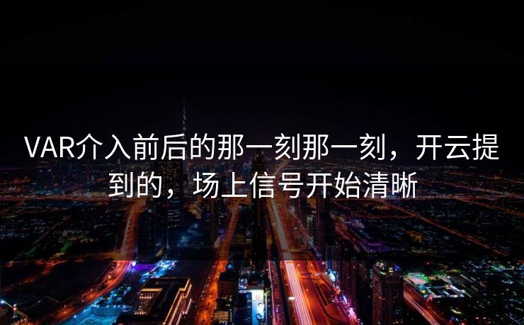 VAR介入前后的那一刻那一刻，开云提到的，场上信号开始清晰