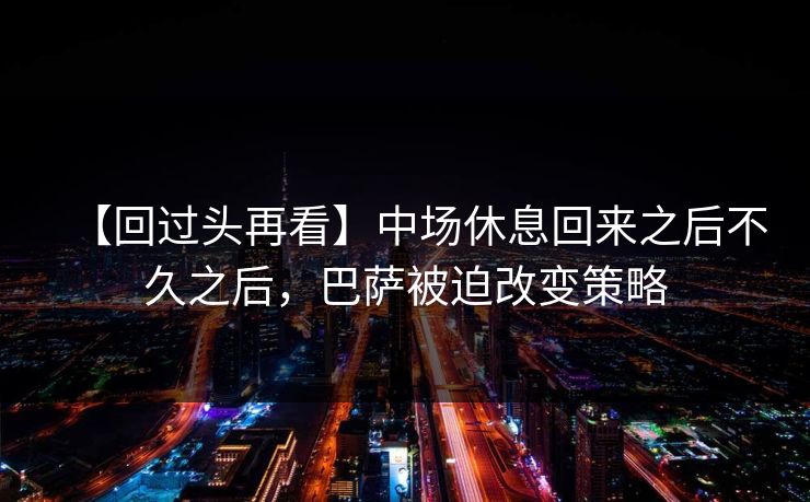 【回过头再看】中场休息回来之后不久之后，巴萨被迫改变策略