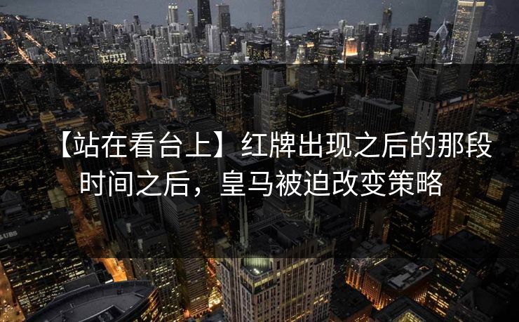 【站在看台上】红牌出现之后的那段时间之后，皇马被迫改变策略