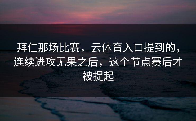 拜仁那场比赛，云体育入口提到的，连续进攻无果之后，这个节点赛后才被提起