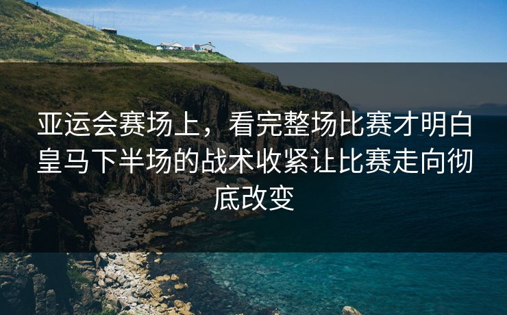 亚运会赛场上，看完整场比赛才明白皇马下半场的战术收紧让比赛走向彻底改变