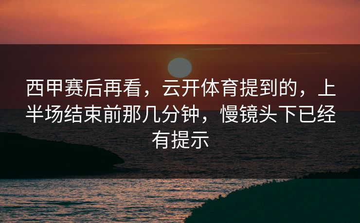 西甲赛后再看，云开体育提到的，上半场结束前那几分钟，慢镜头下已经有提示