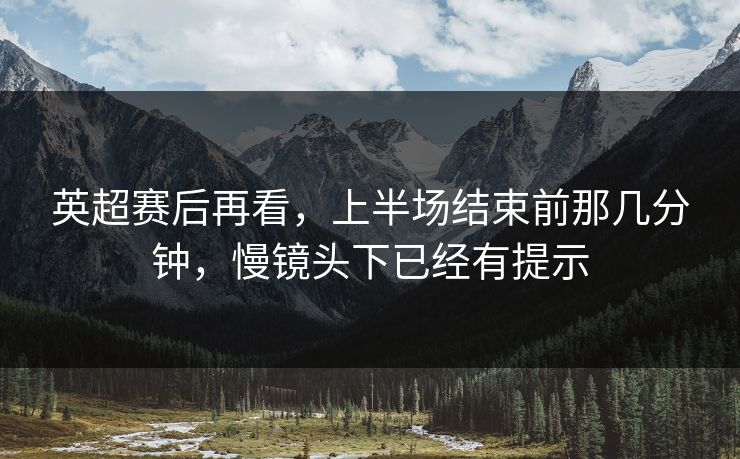 英超赛后再看，上半场结束前那几分钟，慢镜头下已经有提示