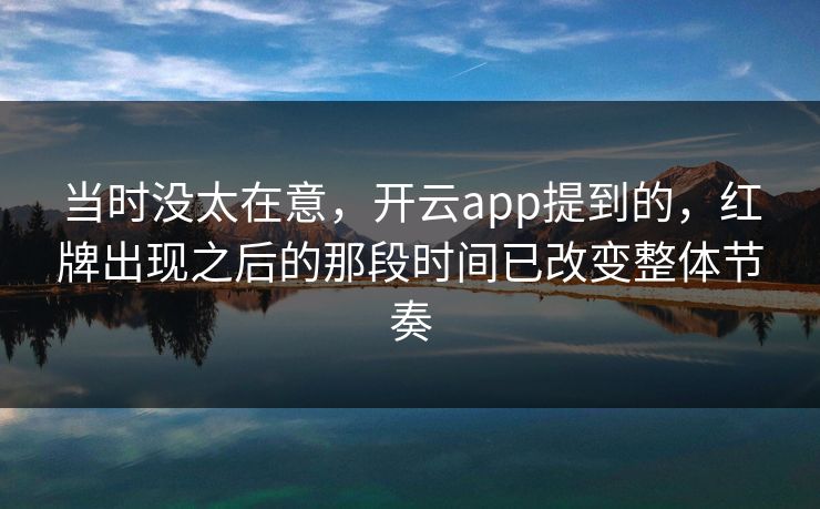 当时没太在意，开云app提到的，红牌出现之后的那段时间已改变整体节奏
